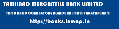 TAMILNAD MERCANTILE BANK LIMITED  TAMIL NADU COIMBATORE ALANDURAI MATHVARAYAPURAM  banks information 